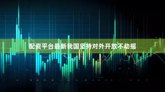 配资平台最新我国坚持对外开放不动摇