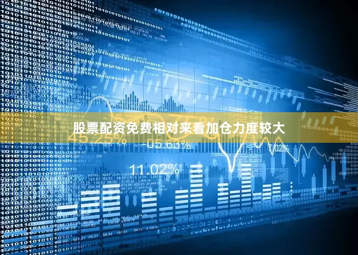 股票配资免费相对来看加仓力度较大