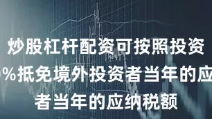 炒股杠杆配资可按照投资额的10%抵免境外投资者当年的应纳税额