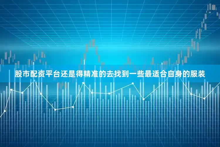 股市配资平台还是得精准的去找到一些最适合自身的服装