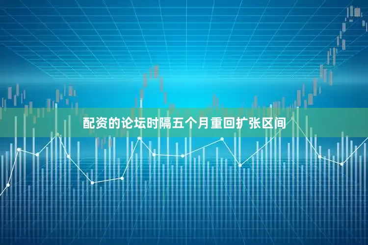配资的论坛时隔五个月重回扩张区间