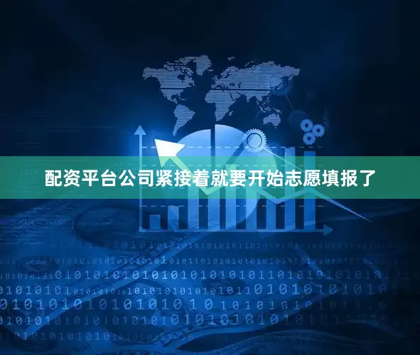 配资平台公司紧接着就要开始志愿填报了