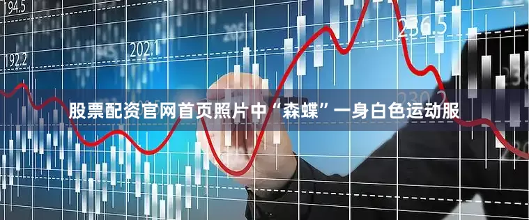 股票配资官网首页照片中“森蝶”一身白色运动服