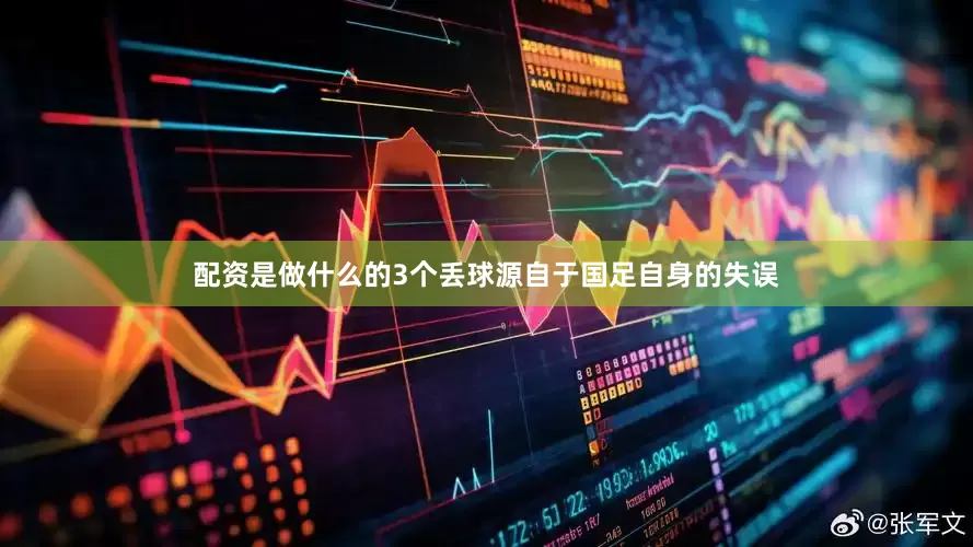 配资是做什么的3个丢球源自于国足自身的失误