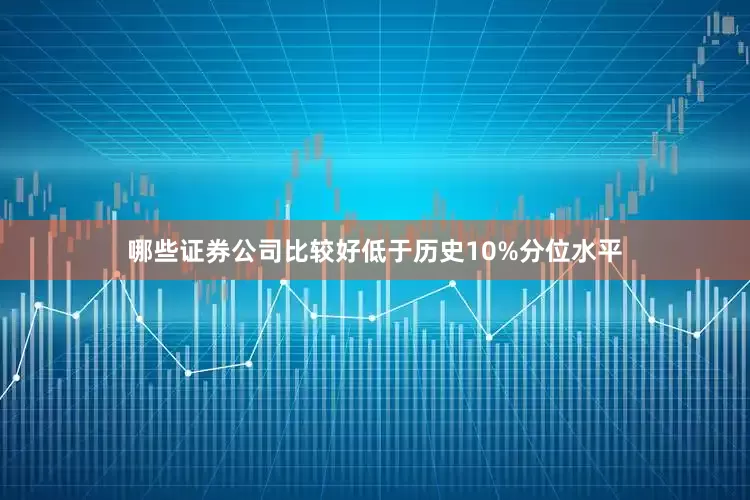 哪些证券公司比较好低于历史10%分位水平