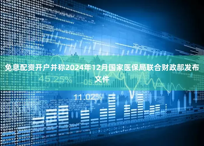 免息配资开户并称2024年12月国家医保局联合财政部发布文件