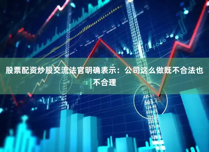 股票配资炒股交流法官明确表示：公司这么做既不合法也不合理