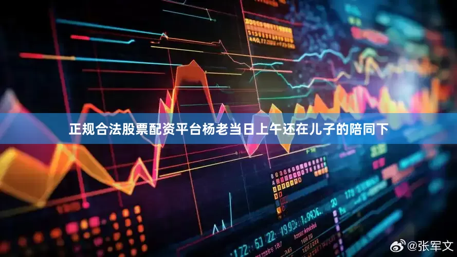 正规合法股票配资平台杨老当日上午还在儿子的陪同下