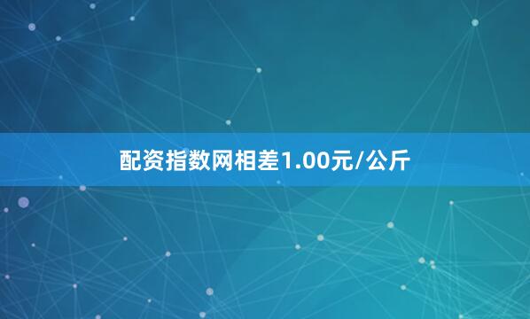 配资指数网相差1.00元/公斤