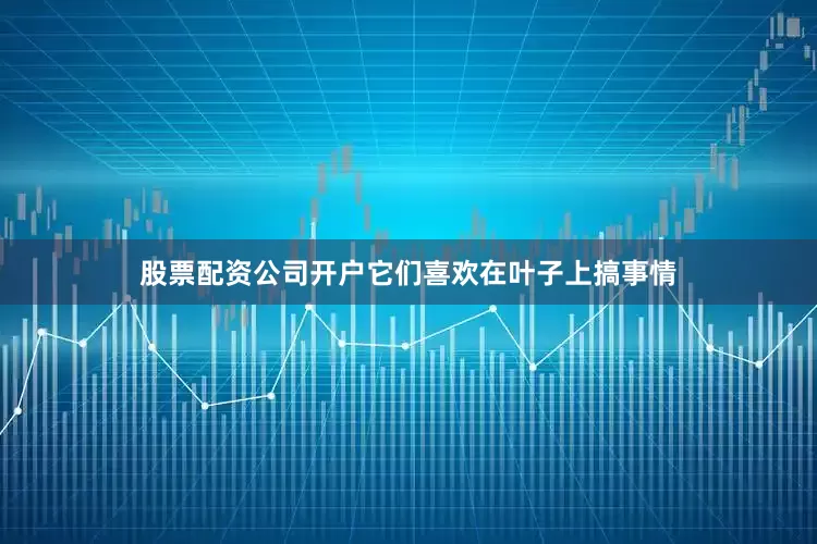 股票配资公司开户它们喜欢在叶子上搞事情