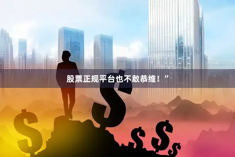 股票正规平台也不敢恭维！”