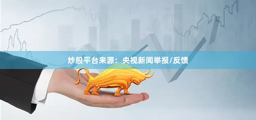 炒股平台来源：央视新闻举报/反馈