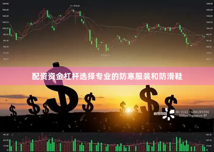 配资资金杠杆选择专业的防寒服装和防滑鞋