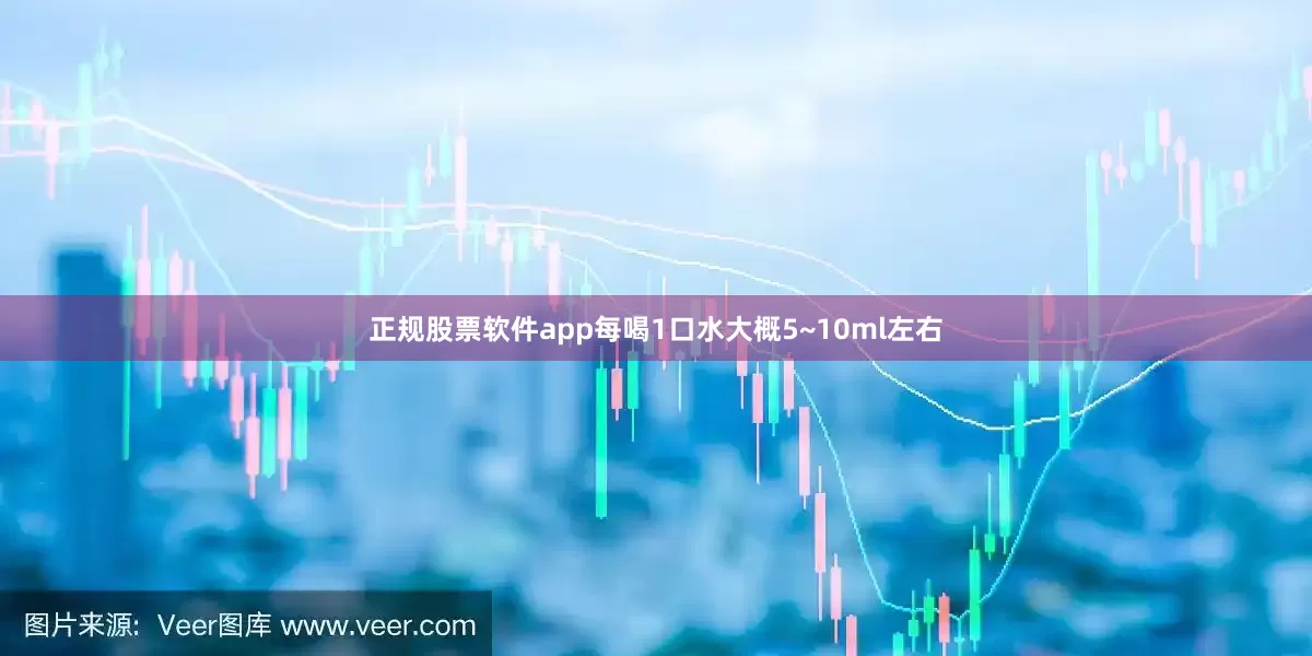 正规股票软件app每喝1口水大概5~10ml左右