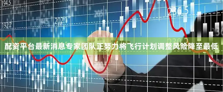配资平台最新消息专家团队正努力将飞行计划调整风险降至最低