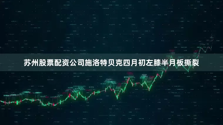 苏州股票配资公司　　施洛特贝克四月初左膝半月板撕裂