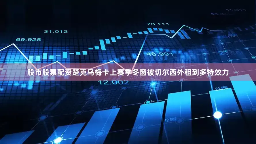 股市股票配资　　楚克乌梅卡上赛季冬窗被切尔西外租到多特效力