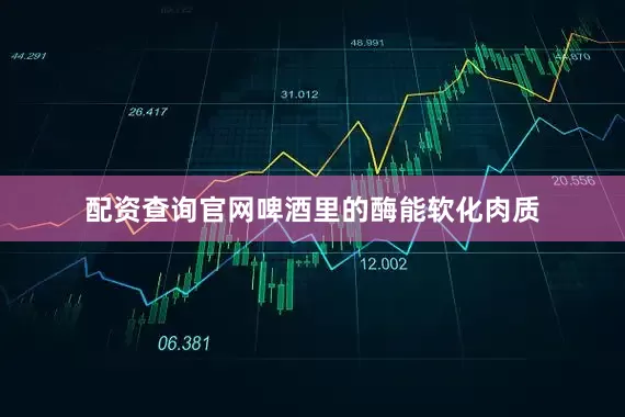 配资查询官网啤酒里的酶能软化肉质