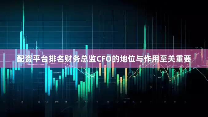 配资平台排名财务总监CFO的地位与作用至关重要