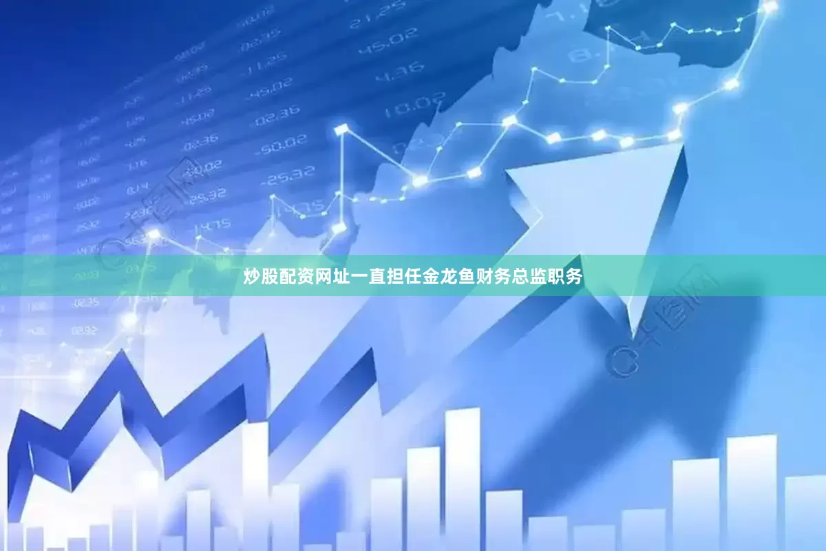 炒股配资网址一直担任金龙鱼财务总监职务