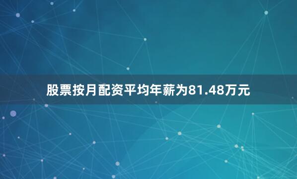 股票按月配资平均年薪为81.48万元