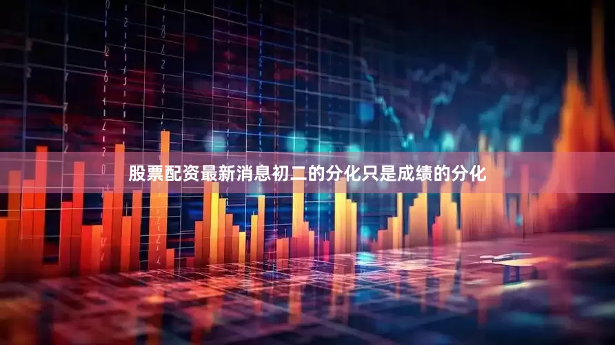 股票配资最新消息初二的分化只是成绩的分化