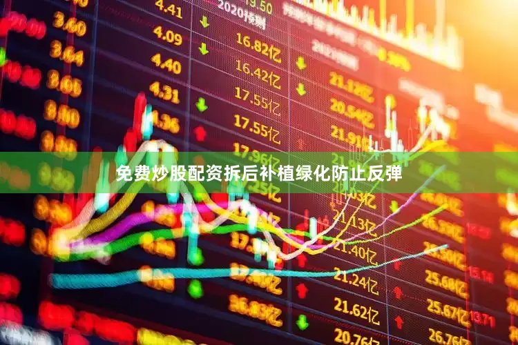 免费炒股配资拆后补植绿化防止反弹