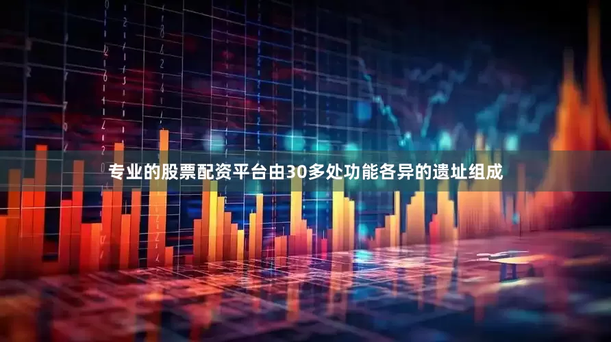 专业的股票配资平台由30多处功能各异的遗址组成